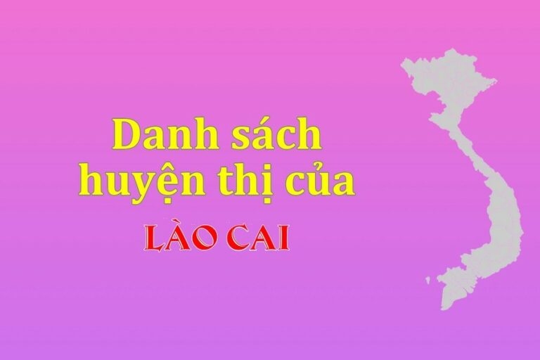 Danh sách các huyện của tỉnh Lào Cai (update 2022)