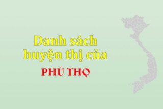 Danh sách các huyện của tỉnh Phú Thọ (update 2024)