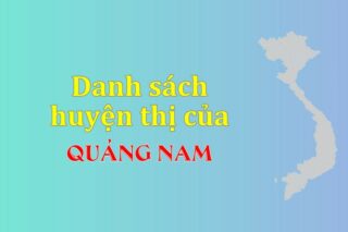 Danh sách các huyện của tỉnh Quảng Nam (update 2024)