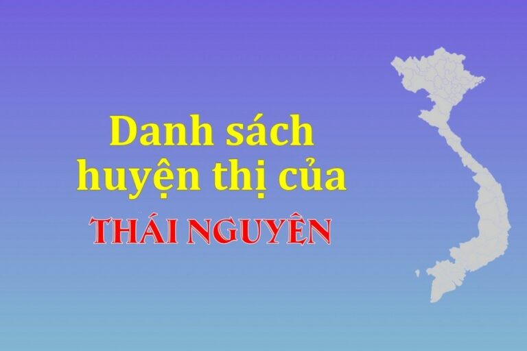 Danh sách các huyện của tỉnh Thái Nguyên (update 2022)