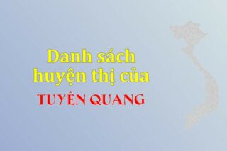 Danh sách các huyện của tỉnh Tuyên Quang (update 2024)